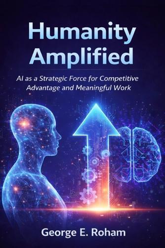 Humanity Amplified: AI as a Strategic Force for Competitive Advantage and Meaningful Work