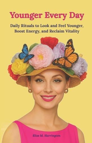 Younger Every Day: Daily Rituals to Look and Feel Younger, Boost Energy, and Reclaim Vitality. A practical aging-well guide for women 40+