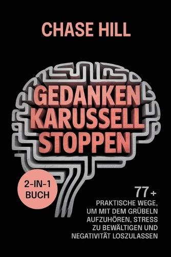 Gedankenkarussell stoppen (2-in-1-Buch): 77+ praktische Wege, um mit dem Grübeln aufzuhören, Stress zu bewältigen und Negativität loszulassen