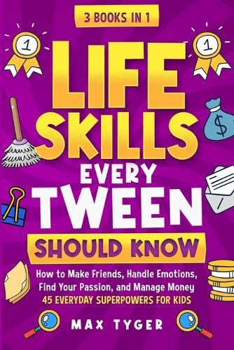 Life Skills Every Tween Should Know: How to Make Friends, Handle Emotions, Find Your Passion, and Manage Money: 45 Everyday Superpowers for Kids