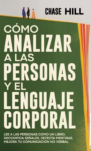 Cómo Analizar a las Personas y el Lenguaje Corporal: Lee A Las Personas Como Un Libro, Decodifica Señales, Detecta Mentiras, Mejora Tu Comunicación No Verbal