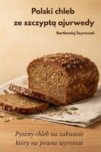 Polski chleb ze szczyptą Ajurwedy: Pyszny chleb na zakwasie, który na pewno wyrośnie.