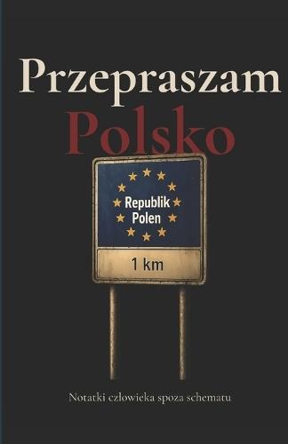 Przepraszam Polsko: Notatki czlowieka spoza schematu