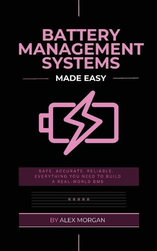 Battery Management Systems Made Easy: A Practical Engineer's Guide to Designing, Building, and Validating Lithium-Ion Battery Management Systems