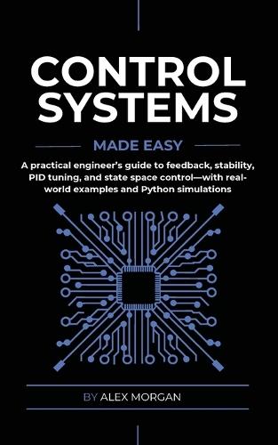 Control Systems Made Easy: A Practical, Intuitive Guide to Noise, Uncertainty, and Sensor Fusion for Engineers, Makers, and Robotics Developers
