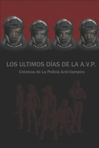 Los últimos Días de la A.V.P: Crónicas de La Policía Anti-VAmpiro