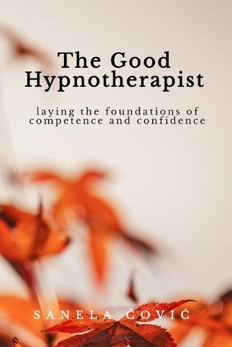 The Good Hypnotherapist: Laying the Foundations of Competence and Confidence