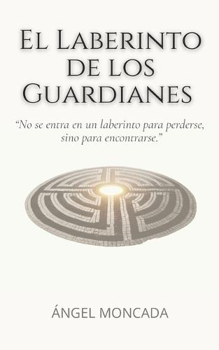 El laberinto de los guardianes: Una fábula sobre el cambio interior, las decisiones conscientes y el camino hacia tu propio centro