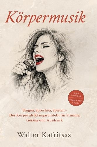 Körpermusik: Singen, Sprechen, Spielen - Der Körper als Klangarchitekt für Stimme, Gesang und Ausdruck