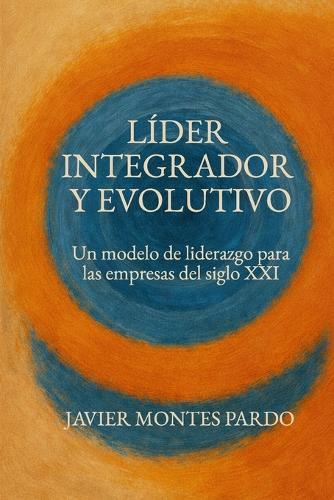 Líder Integrador y Evolutivo: Un modelo de liderazgo para las empresas del siglo XXI