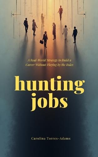 Hunting Jobs: A Real-World Strategy to Build a Career Without Playing by the Rules