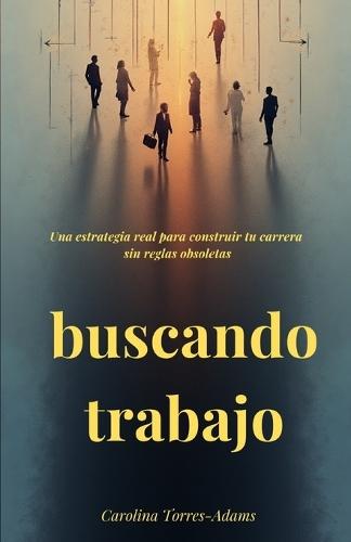Buscando trabajo: Una estrategia real para construir tu carrera sin reglas obsoletas