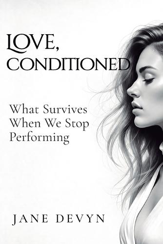 Love, Conditioned: What Survives When We Stop Performing