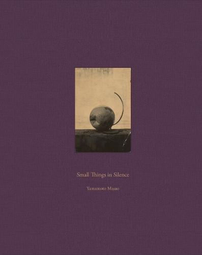 Masao Yamamoto: Small Things in Silence: Third Edition
