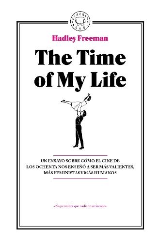 The Time Of My Life: Un ensayo sobre cómo el cine de los ochenta nos enseñó a ser más valientes, más feministas y más humanos / The Time Of My Life