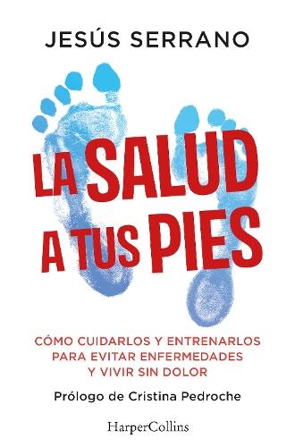 La Salud a Tus Pies (Health at Your Feet - Spanish Edition): Cómo Cuidarlos Y Entrenarlos Para Evitar Enfermedades Y Vivir Sin Dolor (How to Care for and Train Them to Avoid Disease and Live Pain-Free)