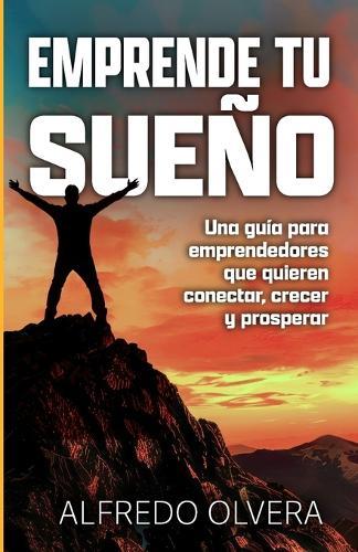 Emprende Tu Sueño: Una guía para emprendedores que quieren conectar, crecer y prosperar