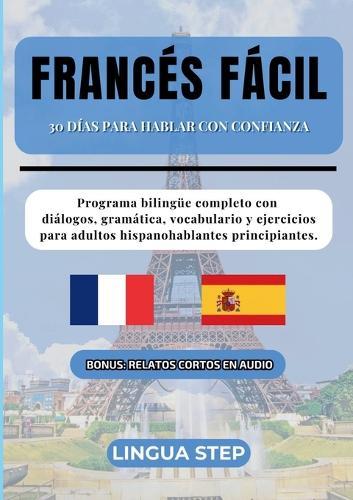 Francés Fácil: 30 Días para Hablar con Confianza: Programa bilingüe completo con diálogos, gramática, vocabulario y ejercicios para adultos hispanohablantes principiantes.