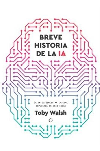 Breve Historia de la Inteligencia Artificial / A Brief History of Artificial Intelligence: Seis Ideas Para Entender La Inteligencia Artificial Volume 1