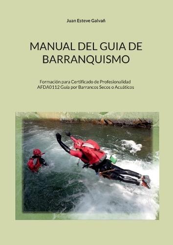 Manual del guia de barranquismo: Formación para Certificado de Profesionalidad AFDA0112 Guía por Barrancos Secos o Acuáticos