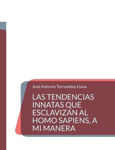 Las tendencias innatas que esclavizan al Homo Sapiens, a mi manera