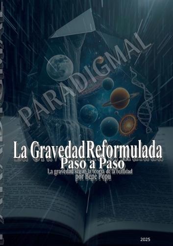 La gravedad reformulada paso a paso: La gravedad según la teoría de la realidad por Pepe Popu.
