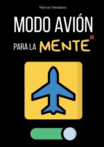 Modo avión para la mente: Rutinas Rápidas Para Apagar el Móvil, Dormir Mejor y Dejar De Darle Vueltas A Todo Sin Perderte Nada Importante