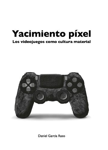 Yacimiento Pixel: Los videojuegos como cultura material