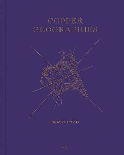 Copper Geographies: Ignacio Acosta