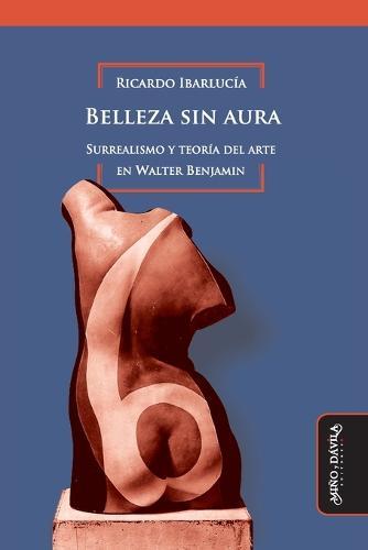 Belleza sin aura: Surrealismo y teor�a del arte en Walter Benjamin