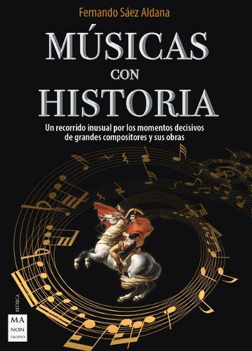 Música Con Historia: Un Recorrido Inusual Por Los Momentos Decisivos de Grandes Compositores Y Sus Obras