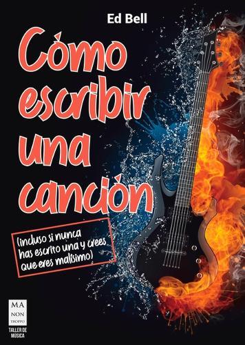 Cómo Escribir Una Canción: (Incluso Si Nunca Has Escrito Una Y Crees Que Eres Malisimo)