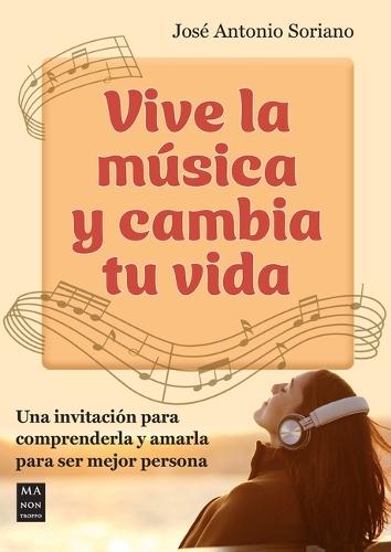 Vive La Música Y Cambia Tu Vida: Una Invitación Para Comprenderla Y Amarla Para Ser Mejor Persona