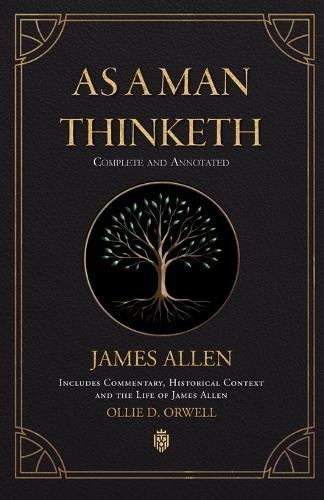 As a Man Thinketh Complete and Annotated Includes Commentary, Historical Context and the Life of James Allen