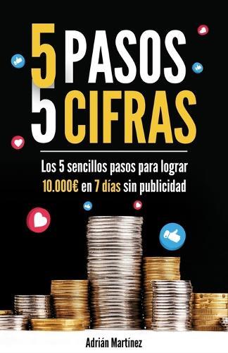 5 pasos 5 cifras: Los 5 sencillos pasos para lograr 10.000 en 7 días sin publicidad