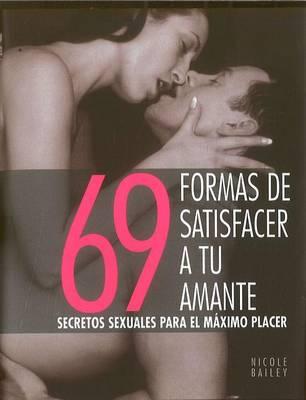 69 Formas de Satisfacer A Tu Amante: Secretos Sexuales Para el Maximo Placer