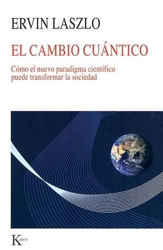 El Cambio Cuántico: Cómo El Nuevo Paradigma Científico Puede Transformar La Sociedad