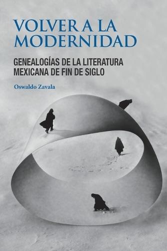 Volver a la modernidad: Genealogías de la literatura mexicana de fin de siglo