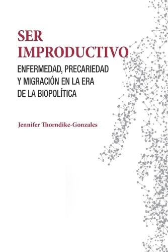 Ser improductivo: Enfermedad, precariedad y migración en la era de la biopolítica