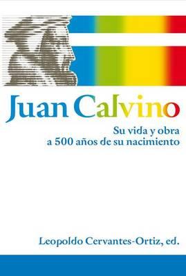 El Juan Calvino: Su vida y obra a 500 a��os de su nacimiento