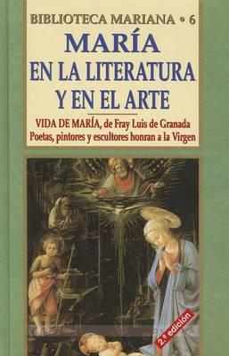 Maria En La Literatura y El Arte: Vida de Maria (Fray Luis de Granada). Poetas, Pintores y Esculturas Honran a la Virgen