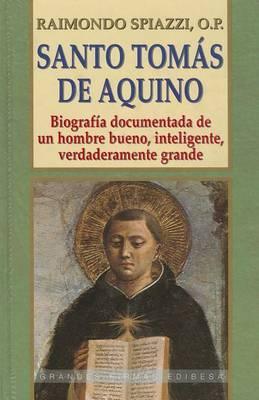 Santo Tomas de Aquino: Biografia Documentada de un Hombre Bueno, Inteligente, Verdaderamente Grande