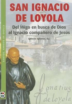 San Ignacio de Loyola: del Inigo En Busca de Dios Al Ignacio Companero de Jesus