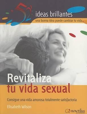 Revitaliza Tu Vida Sexual: Consigue una Vida Amorosa Totalmente Satisfactoria