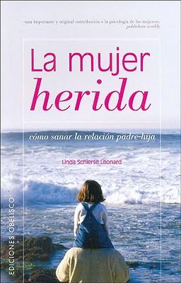 La Mujer Herida: Sanar La Relacion Padre-Hija