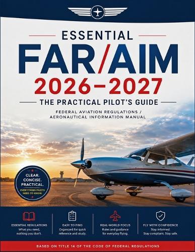 Essential FAR/AIM 2026-2027: The Practical Pilot's Guide. Federal Aviation Regulations/Aeronautical Information Manual (ASA FAR/AIM Series)