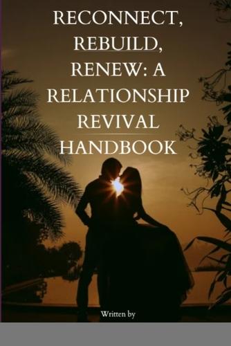 Reconnect, Rebuild, Renew: "A Relationship Revival Handbook: A Relationship Revival Handbook"""