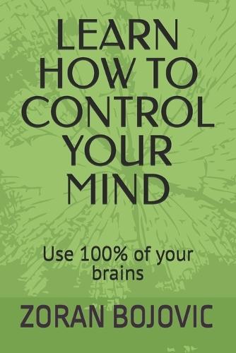 Learn How to Control Your Mind: Your mind is your greatest asset. Learn how to use it