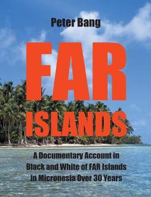 Far Islands: A Documentary Account in Black and White of FAR Islands in Micronesia Over 30 Years.