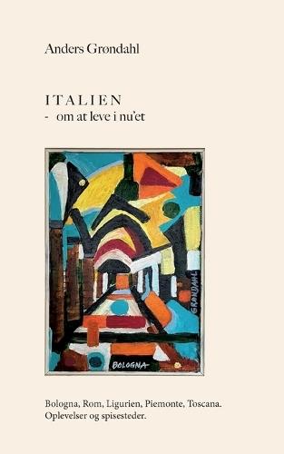 Italien - om at leve i nu'et: Bologna, Rom, Ligurien, Piemonte, Toscana. Oplevelser og spisesteder.